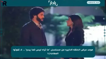 موعد عرض الحلقة الأخيرة من مسلسل “ما تراه ليس كما يبدو”… لا تفوتوا المفاجآت!